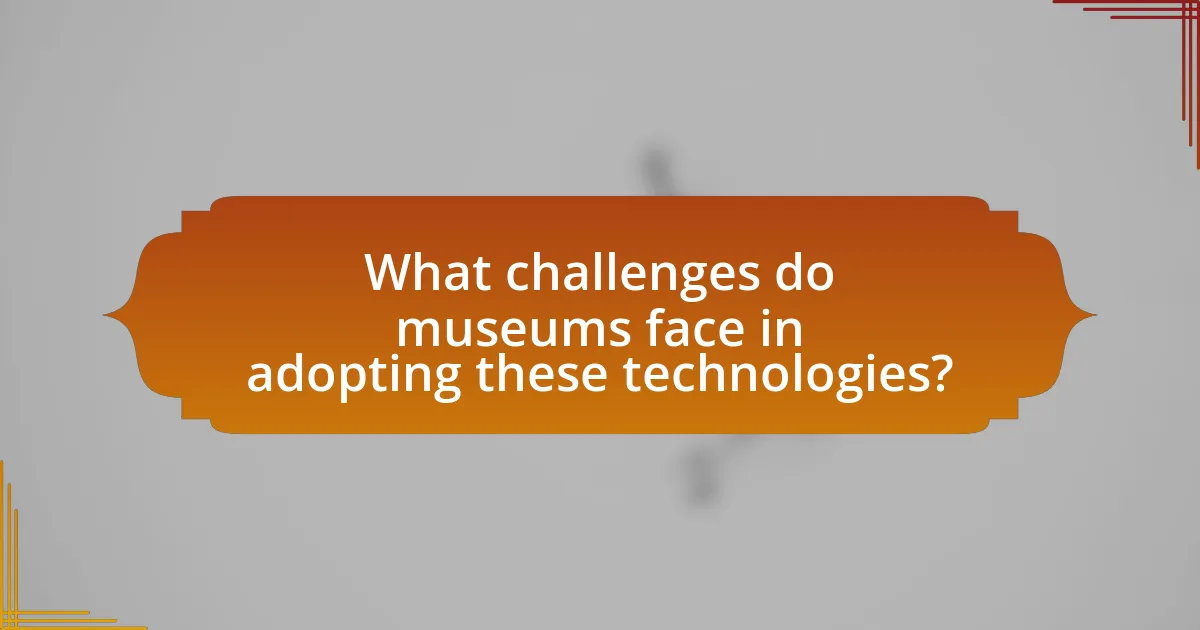 What challenges do museums face in adopting these technologies?